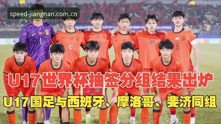 江南极速版最新版 U17世界杯抽签结果详解:中国男女足签运分析及观赛指南